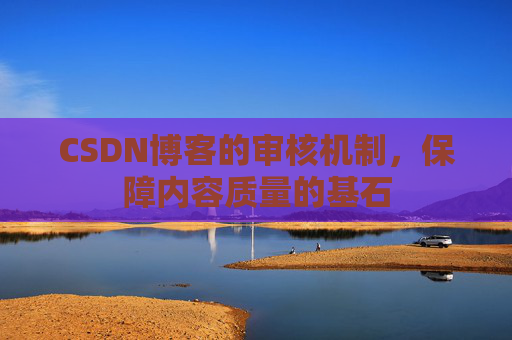 CSDN博客的审核机制，保障内容质量的基石